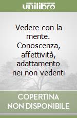 Vedere con la mente. Conoscenza, affettività, adattamento nei non vedenti libro