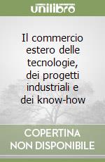 Il commercio estero delle tecnologie, dei progetti industriali e dei know-how libro