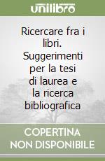 Ricercare fra i libri. Suggerimenti per la tesi di laurea e la ricerca bibliografica libro