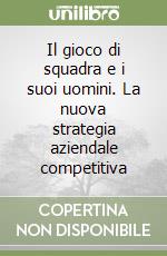 Il gioco di squadra e i suoi uomini. La nuova strategia aziendale competitiva libro