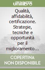 Qualità, affidabilità, certificazione. Strategie, tecniche e opportunità per il miglioramento dei prodotti e dell'impresa libro