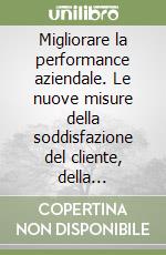 Migliorare la performance aziendale. Le nuove misure della soddisfazione del cliente, della flessibilità e della produttività