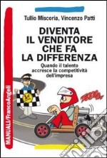 Diventa il venditore che fa la differenza. Quando il talento accresce la competitività dell'impresa libro