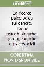 La ricerca psicologica sul cancro. Teorie psicobiologiche, psicogenetiche e psicosociali libro