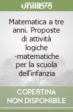 Matematica a tre anni. Proposte di attività logiche -matematiche per la scuola dell'infanzia libro