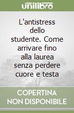 L'antistress dello studente. Come arrivare fino alla laurea senza perdere cuore e testa libro