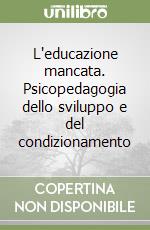 L'educazione mancata. Psicopedagogia dello sviluppo e del condizionamento