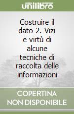 Costruire il dato 2. Vizi e virtù di alcune tecniche di raccolta delle informazioni libro