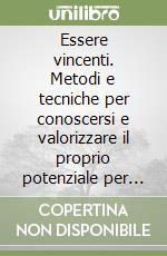 Essere vincenti. Metodi e tecniche per conoscersi e valorizzare il proprio potenziale per il successo