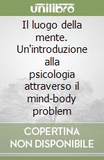 Il luogo della mente. Un'introduzione alla psicologia attraverso il mind-body problem libro