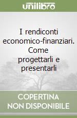 I rendiconti economico-finanziari. Come progettarli e presentarli libro