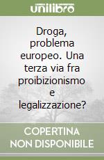 Droga, problema europeo. Una terza via fra proibizionismo e legalizzazione? libro