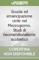 Scuola ed emancipazione civile nel Mezzogiorno. Studi di neomeridionalismo scolastico libro