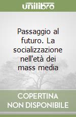 Passaggio al futuro. La socializzazione nell'età dei mass media libro