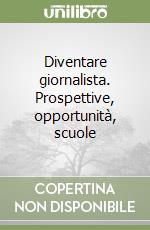 Diventare giornalista. Prospettive, opportunità, scuole libro