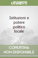 Istituzioni e potere politico locale libro