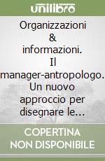 Organizzazioni & informazioni. Il manager-antropologo. Un nuovo approccio per disegnare le mappe del cambiamento libro