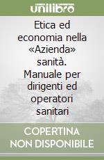 Etica ed economia nella «Azienda» sanità. Manuale per dirigenti ed operatori sanitari libro