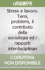 Stress e lavoro. Temi, problemi, il contributo della sociologia ed i rapporti interdisciplinari libro