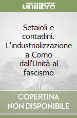 Setaioli e contadini. L'industrializzazione a Como dall'Unità al fascismo libro