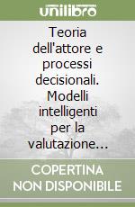 Teoria dell'attore e processi decisionali. Modelli intelligenti per la valutazione dell'impatto socio-ambientale libro