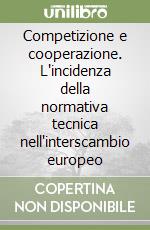 Competizione e cooperazione. L'incidenza della normativa tecnica nell'interscambio europeo libro