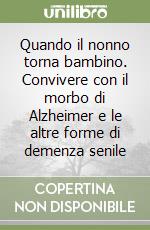 Quando il nonno torna bambino. Convivere con il morbo di Alzheimer e le altre forme di demenza senile libro