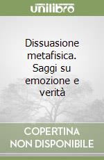 Dissuasione metafisica. Saggi su emozione e verità libro