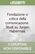 Fondazione e critica della comunicazione. Studi su Jurgen Habermas libro