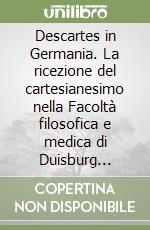 Descartes in Germania. La ricezione del cartesianesimo nella Facoltà filosofica e medica di Duisburg (1652-1703) libro