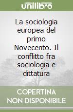 La sociologia europea del primo Novecento. Il conflitto fra sociologia e dittatura libro