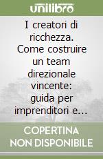 I creatori di ricchezza. Come costruire un team direzionale vincente: guida per imprenditori e manager libro