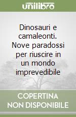 Dinosauri e camaleonti. Nove paradossi per riuscire in un mondo imprevedibile