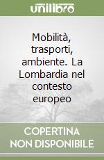 Mobilità, trasporti, ambiente. La Lombardia nel contesto europeo libro