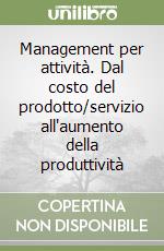 Management per attività. Dal costo del prodotto/servizio all'aumento della produttività libro