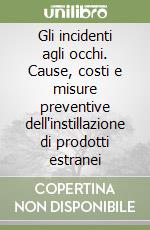 Gli incidenti agli occhi. Cause, costi e misure preventive dell'instillazione di prodotti estranei libro