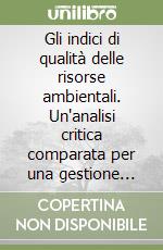 Gli indici di qualità delle risorse ambientali. Un'analisi critica comparata per una gestione appropriata libro