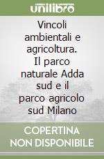 Vincoli ambientali e agricoltura. Il parco naturale Adda sud e il parco agricolo sud Milano libro