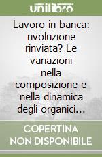 Lavoro in banca: rivoluzione rinviata? Le variazioni nella composizione e nella dinamica degli organici in banca