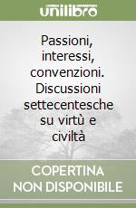 Passioni, interessi, convenzioni. Discussioni settecentesche su virtù e civiltà libro