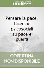 Pensare la pace. Ricerche psicosociali su pace e guerra