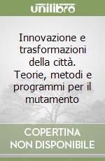 Innovazione e trasformazioni della città. Teorie, metodi e programmi per il mutamento libro