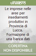 Le imprese nelle aree per insediamenti produttivi in Provincia di Lucca. Formazione di una banca dati libro