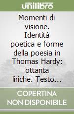 Momenti di visione. Identità poetica e forme della poesia in Thomas Hardy: ottanta liriche. Testo originale a fronte libro