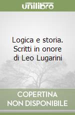 Logica e storia. Scritti in onore di Leo Lugarini libro