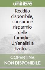 Reddito disponibile, consumi e risparmio delle famiglie. Un'analisi a livello provinciale (1985-1989) libro