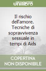 Il rischio dell'amore. Tecniche di sopravvivenza sessuale in tempi di Aids