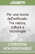 Per una teoria dell'artificiale. Tra natura, cultura e tecnologia libro