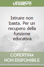 Istruire non basta. Per un recupero della funzione educativa libro