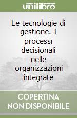 Le tecnologie di gestione. I processi decisionali nelle organizzazioni integrate